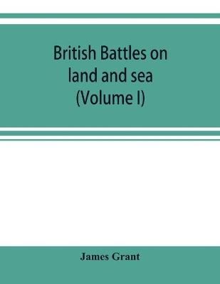 British battles on land and sea (Volume I) by James Grant