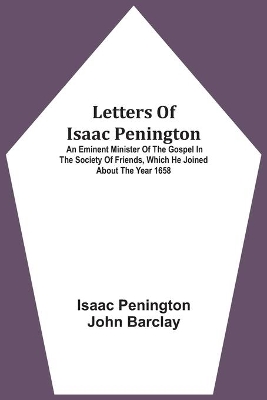 Letters Of Isaac Penington: An Eminent Minister Of The Gospel In The Society Of Friends, Which He Joined About The Year 1658 book