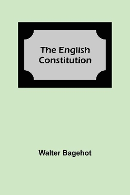 The English Constitution by Walter Bagehot