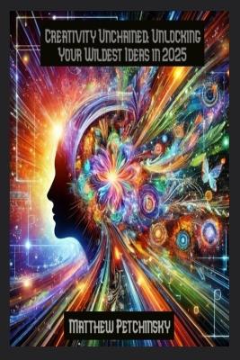 Creativity Unchained: Unlocking Your Wildest Ideas in 2025 book
