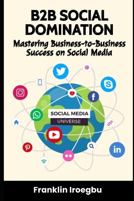 B2B Social Domination: Mastering Business-to-Business Success on Social Media book