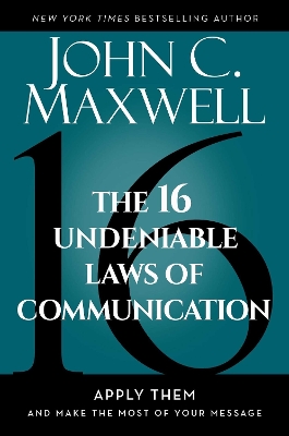 The 16 Undeniable Laws of Communication: Apply Them and Make the Most of Your Message book