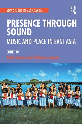 Presence Through Sound: Music and Place in East Asia by Keith Howard