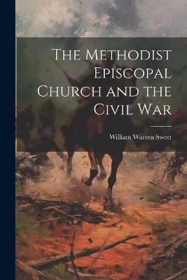 The Methodist Episcopal Church and the Civil War by William Warren Sweet
