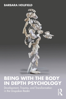 Being with the Body in Depth Psychology: Development, Trauma, and Transformation in the Unspoken Realm by Barbara Holifield