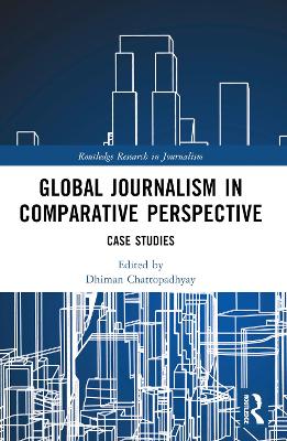 Global Journalism in Comparative Perspective: Case Studies by Dhiman Chattopadhyay