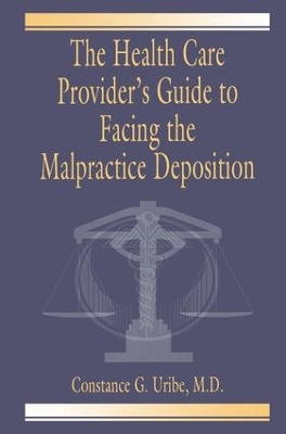 The Health Care Provider's Guide to Facing the Malpractice Deposition by M.D. Uribe