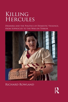 Killing Hercules: Deianira and the Politics of Domestic Violence, from Sophocles to the War on Terror by Richard Rowland