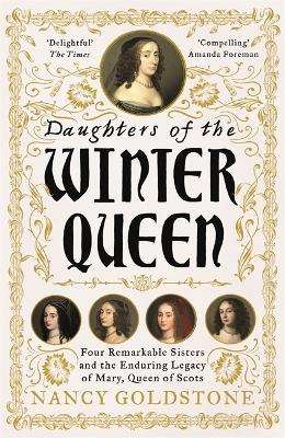 Daughters of the Winter Queen: Four Remarkable Sisters, the Crown of Bohemia and the Enduring Legacy of Mary, Queen of Scots by Nancy Goldstone