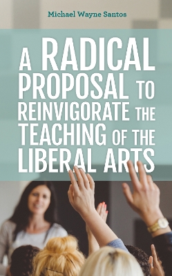 A Radical Proposal to Reinvigorate the Teaching of the Liberal Arts book