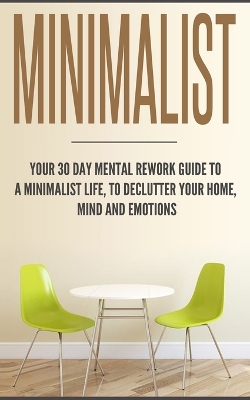 Minimalist: Your 30 day Mental Rework Guide to a Minimalist Life, to Declutter Your Home, Mind and Emotions book