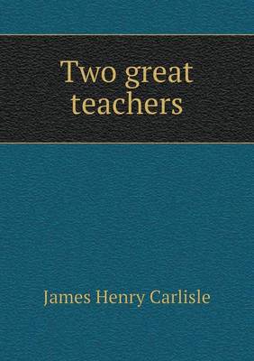 Two great teachers by James Henry Carlisle