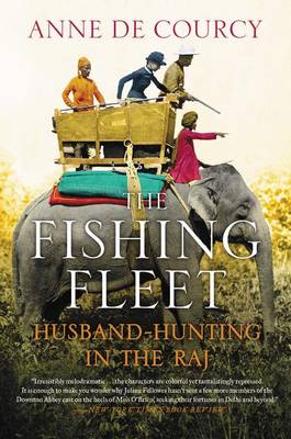 The The Fishing Fleet: Husband-Hunting in the Raj by Anne de Courcy