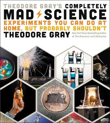 Theodore Gray's Completely Mad Science by Theodore Gray