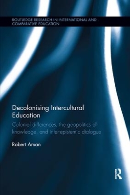 Decolonising Intercultural Education: Colonial differences, the geopolitics of knowledge, and inter-epistemic dialogue by Robert Aman