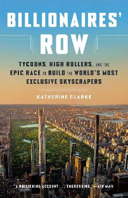 Billionaires' Row: Tycoons, High Rollers, and the Epic Race to Build the World's Most Exclusive Skyscrapers by Katherine Clarke