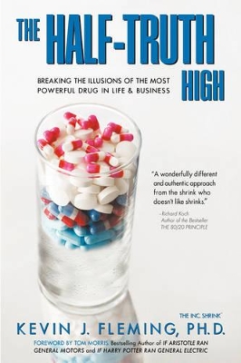 The Half-Truth High: Breaking the Illusions of the Most Powerful Drug in Life & Business by Kevin J Fleming