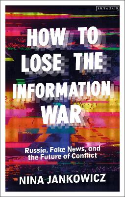 How to Lose the Information War: Russia, Fake News, and the Future of Conflict book