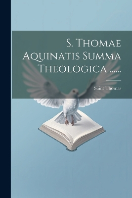 S. Thomae Aquinatis Summa Theologica ...... by Saint Thomas (Aquinas)
