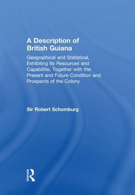 Description of British Guiana, Geographical and Statistical, Exhibiting Its Resources and Capabilities, Together with the Present and Future Condition and Prospects of the Colony book