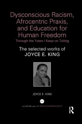 Dysconscious Racism, Afrocentric Praxis, and Education for Human Freedom: Through the Years I Keep on Toiling: The selected works of Joyce E. King book