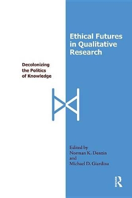 Ethical Futures in Qualitative Research: Decolonizing the Politics of Knowledge by Norman K Denzin