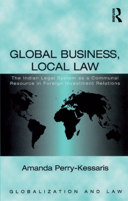Global Business, Local Law: The Indian Legal System as a Communal Resource in Foreign Investment Relations by Amanda Perry-Kessaris