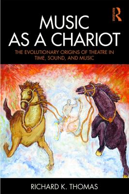Music as a Chariot: The Evolutionary Origins of Theatre in Time, Sound, and Music by Richard K. Thomas