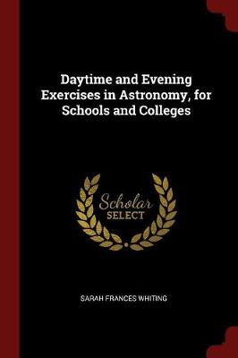 Daytime and Evening Exercises in Astronomy, for Schools and Colleges by Sarah Frances Whiting