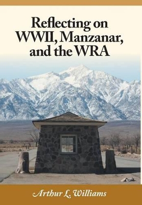 Reflecting on WWII, Manzanar, and the Wra by Arthur L Williams