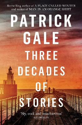 Three Decades of Stories: A unique collection of Patrick Gale's dark, moving, often witty and eccentric stories combined in one volume book