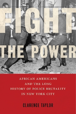 Fight the Power: African Americans and the Long History of Police Brutality in New York City by Clarence Taylor