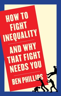 How to Fight Inequality: (and Why That Fight Needs You) by Ben Phillips