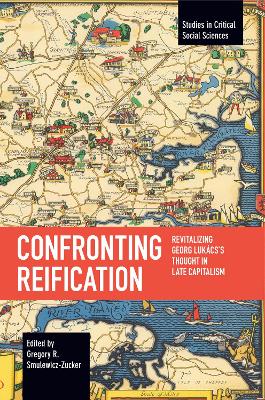 Confronting Reification: Revitalizing Georg Lukács’s Thought in Late Capitalism book