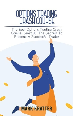Options Trading Crash Course: The Best Options Trading Crash Course. Learn All The Secrets To Become A Successful Trader book