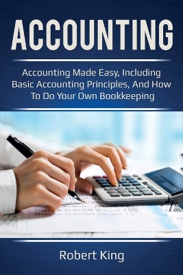 Accounting: Accounting made easy, including basic accounting principles, and how to do your own bookkeeping! by Robert King