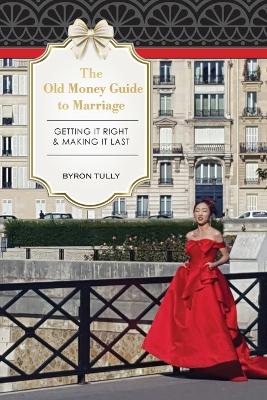 The Old Money Guide to Marriage: Getting It Right - Making It Last book