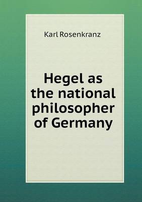 Hegel as the national philosopher of Germany by Karl Rosenkranz