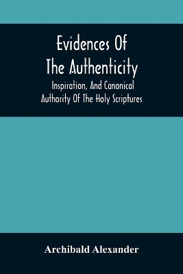 Evidences Of The Authenticity, Inspiration, And Canonical Authority Of The Holy Scriptures book