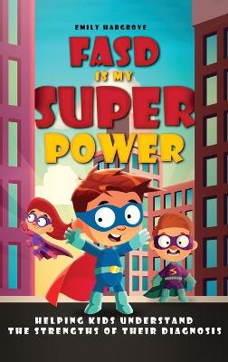 FASD is My Superpower: Helping Kids Understand the Strengths of Their Diagnosis by Emily Hargrove