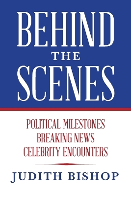 Behind the Scenes: Political Milestones - Breaking News - Celebrity Encounters by Judith Bishop