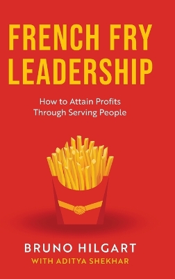 French Fry Leadership: How to Attain Profits Through Serving People by Bruno Hilgart