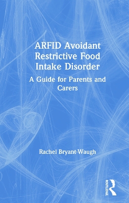 ARFID Avoidant Restrictive Food Intake Disorder: A Guide for Parents and Carers by Rachel Bryant-Waugh