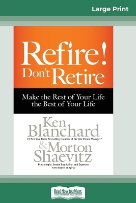 Refire! Don't Retire: Make the Rest of Your Life the Best of Your Life (16pt Large Print Edition) by Ken Blanchard