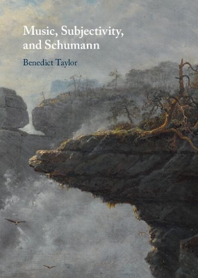 Music, Subjectivity, and Schumann by Benedict Taylor
