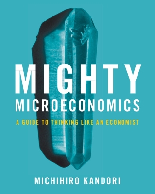 Mighty Microeconomics: A Guide to Thinking Like An Economist book