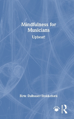 Mindfulness for Musicians: Upbeat! by Birte Dalbauer-Stokkebæk