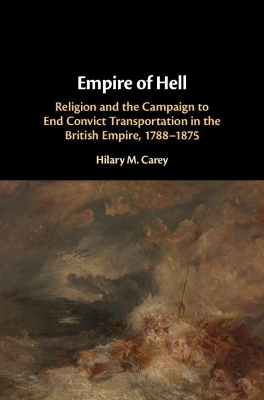 Empire of Hell: Religion and the Campaign to End Convict Transportation in the British Empire, 1788–1875 by Hilary M. Carey