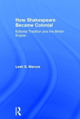 How Shakespeare Became Colonial: Editorial Tradition and the British Empire by Leah S. Marcus