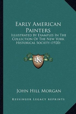 Early American Painters: Illustrated By Examples In The Collection Of The New York Historical Society (1920) by John Hill Morgan